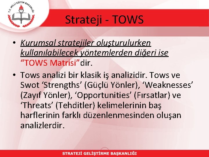 Strateji - TOWS • Kurumsal stratejiler oluşturulurken kullanılabilecek yöntemlerden diğeri ise “TOWS Matrisi”dir. •