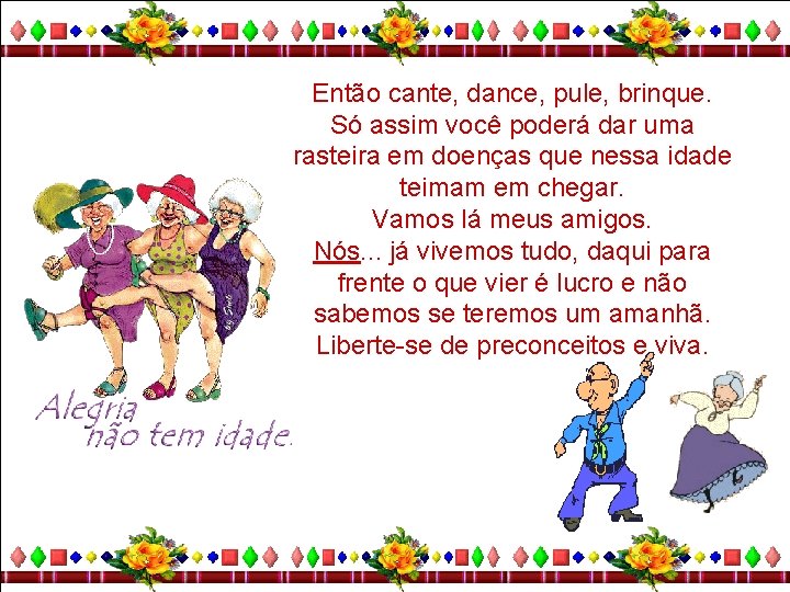 Então cante, dance, pule, brinque. Só assim você poderá dar uma rasteira em doenças