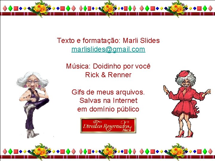 Texto e formatação: Marli Slides marlislides@gmail. com Música: Doidinho por você Rick & Renner