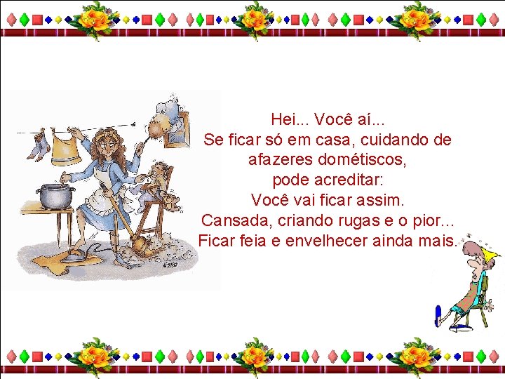 Hei. . . Você aí. . . Se ficar só em casa, cuidando de
