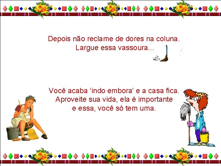 Depois não reclame de dores na coluna. Largue essa vassoura. . . Você acaba