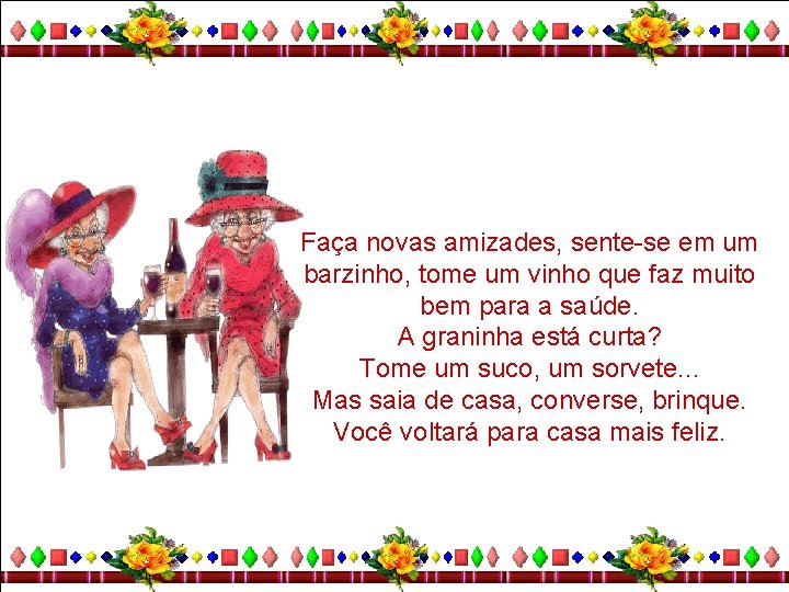 Faça novas amizades, sente-se em um barzinho, tome um vinho que faz muito bem