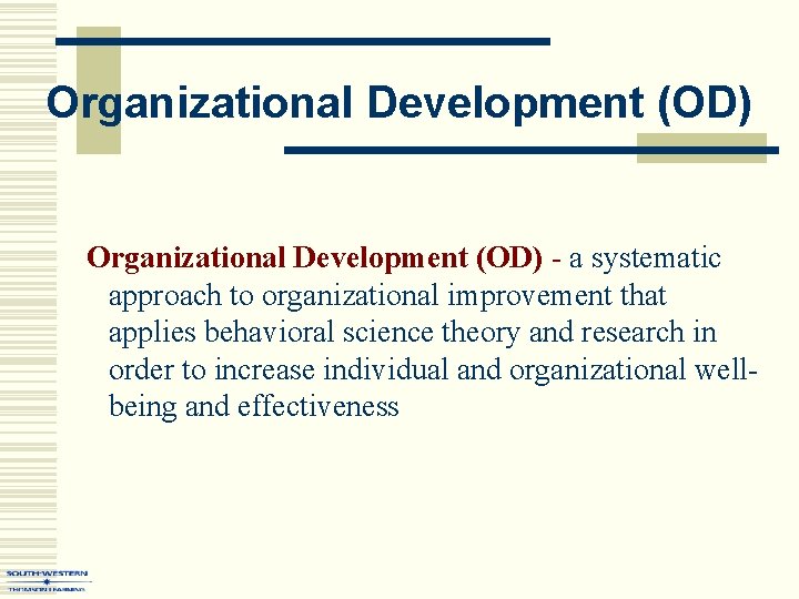 Organizational Development (OD) - a systematic approach to organizational improvement that applies behavioral science