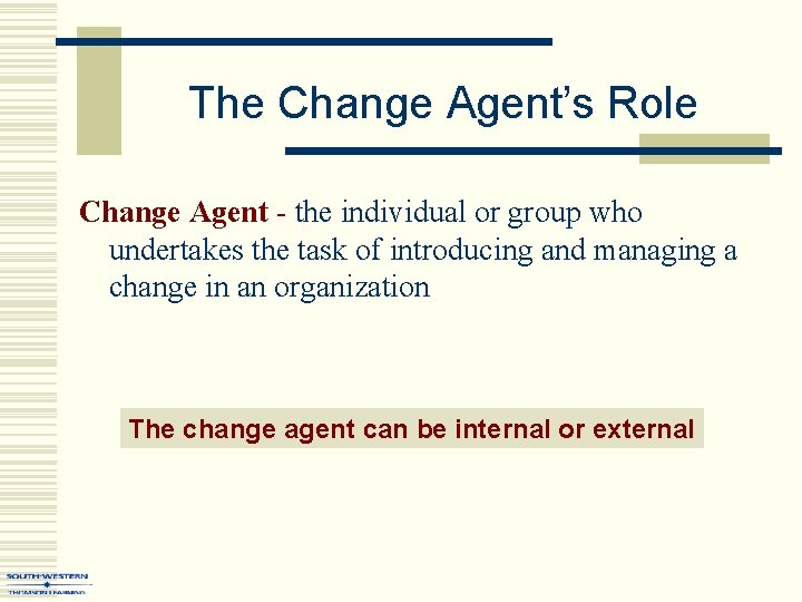 The Change Agent’s Role Change Agent - the individual or group who undertakes the