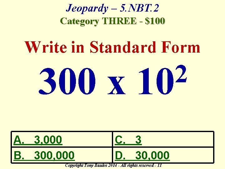 Jeopardy – 5. NBT. 2 Category THREE - $100 Write in Standard Form 300