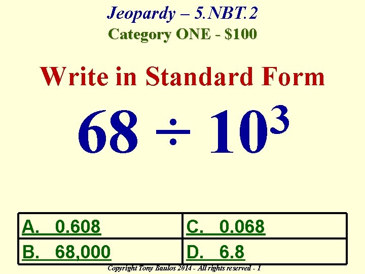 Jeopardy – 5. NBT. 2 Category ONE - $100 Write in Standard Form 68