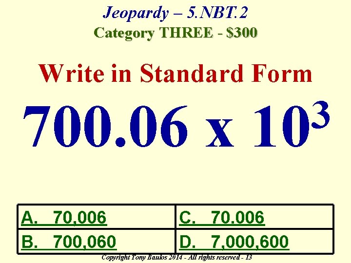 Jeopardy – 5. NBT. 2 Category THREE - $300 Write in Standard Form 700.