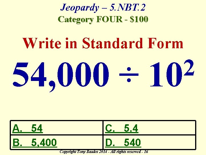 Jeopardy – 5. NBT. 2 Category FOUR - $100 Write in Standard Form 54,