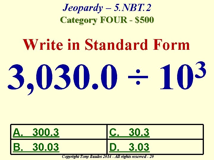 Jeopardy – 5. NBT. 2 Category FOUR - $500 Write in Standard Form 3,