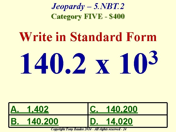 Jeopardy – 5. NBT. 2 Category FIVE - $400 Write in Standard Form 140.