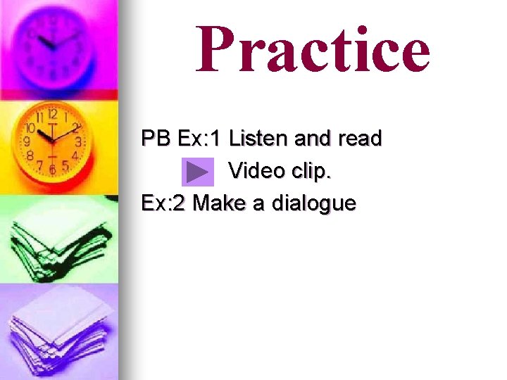 Practice PB Ex: 1 Listen and read Video clip. Ex: 2 Make a dialogue