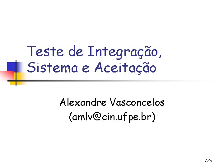 Teste de Integração, Sistema e Aceitação Alexandre Vasconcelos (amlv@cin. ufpe. br) 1/29 