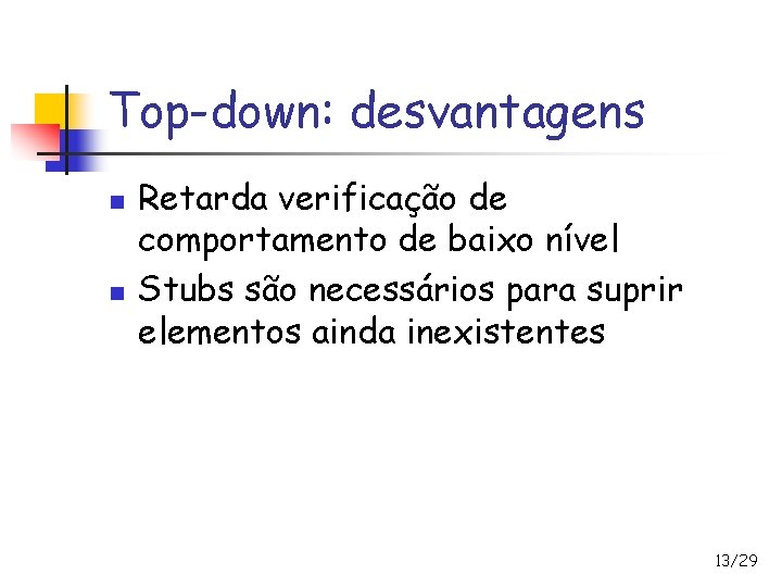 Top-down: desvantagens n n Retarda verificação de comportamento de baixo nível Stubs são necessários