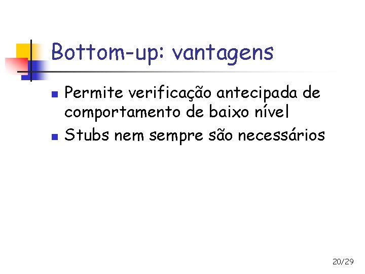 Bottom-up: vantagens n n Permite verificação antecipada de comportamento de baixo nível Stubs nem