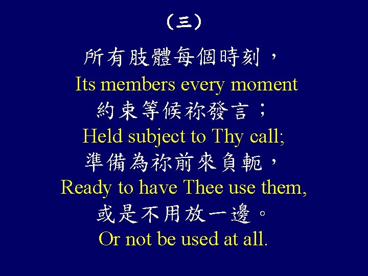 （三） 所有肢體每個時刻， Its members every moment 約束等候祢發言； Held subject to Thy call; 準備為祢前來負軛， Ready