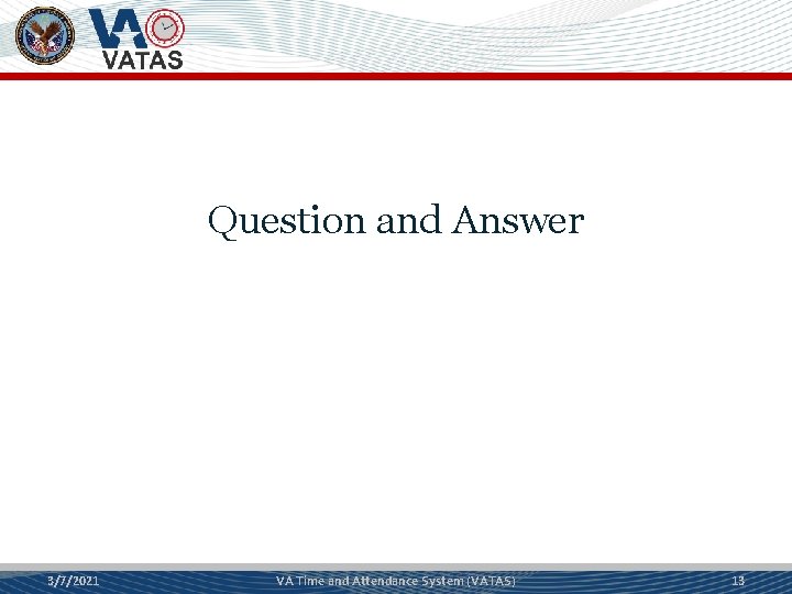 Question and Answer 3/7/2021 VA Time and Attendance System (VATAS) 13 