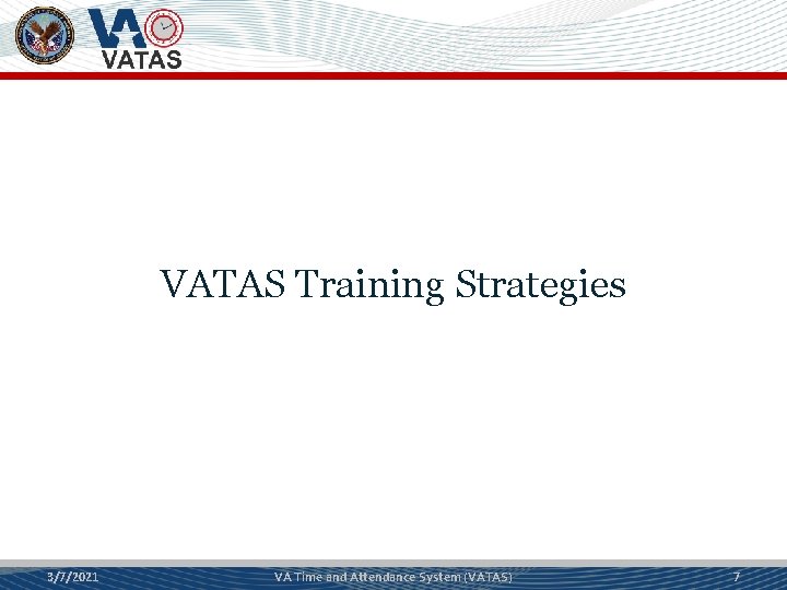 VATAS Training Strategies 3/7/2021 VA Time and Attendance System (VATAS) 7 
