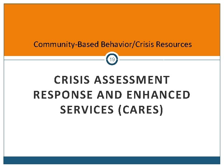 Community-Based Behavior/Crisis Resources 19 CRISIS ASSESSMENT RESPONSE AND ENHANCED SERVICES (CARES) 