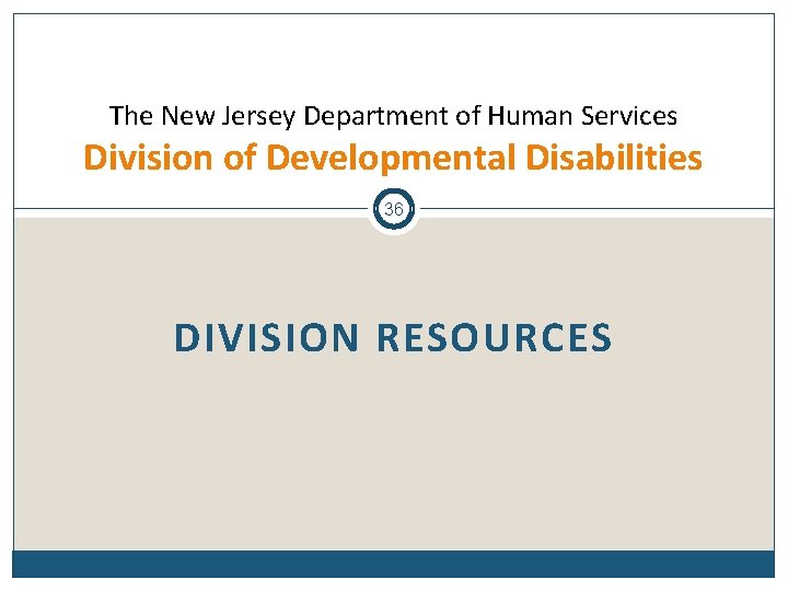 The New Jersey Department of Human Services Division of Developmental Disabilities 36 DIVISION RESOURCES