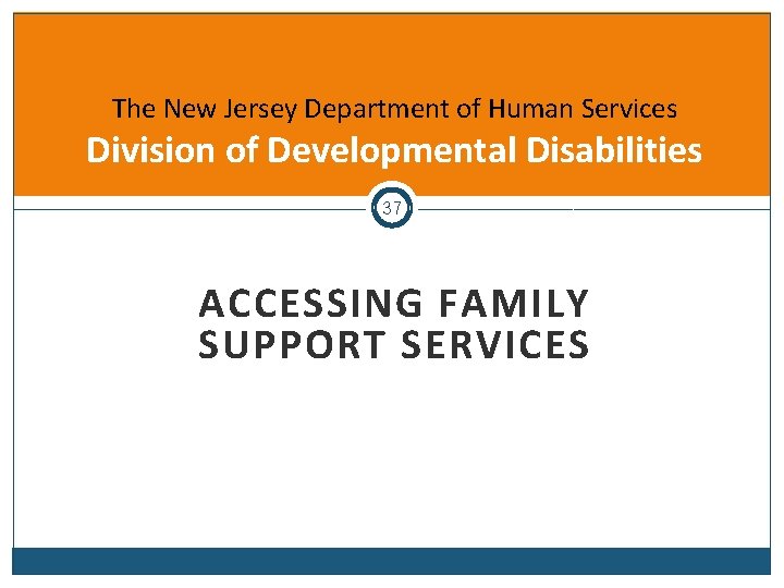The New Jersey Department of Human Services Division of Developmental Disabilities 37 ACCESSING FAMILY