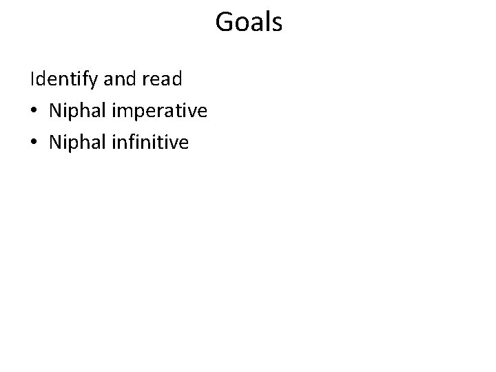Goals Identify and read • Niphal imperative • Niphal infinitive 