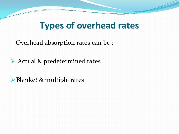 Types of overhead rates Overhead absorption rates can be : Ø Actual & predetermined