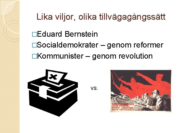 Lika viljor, olika tillvägagångssätt �Eduard Bernstein �Socialdemokrater – genom reformer �Kommunister – genom revolution