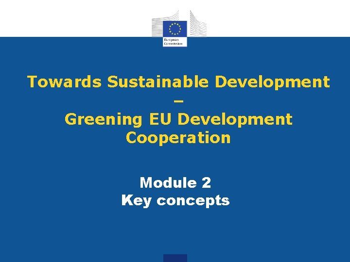 Towards Sustainable Development – Greening EU Development Cooperation Module 2 Key concepts 