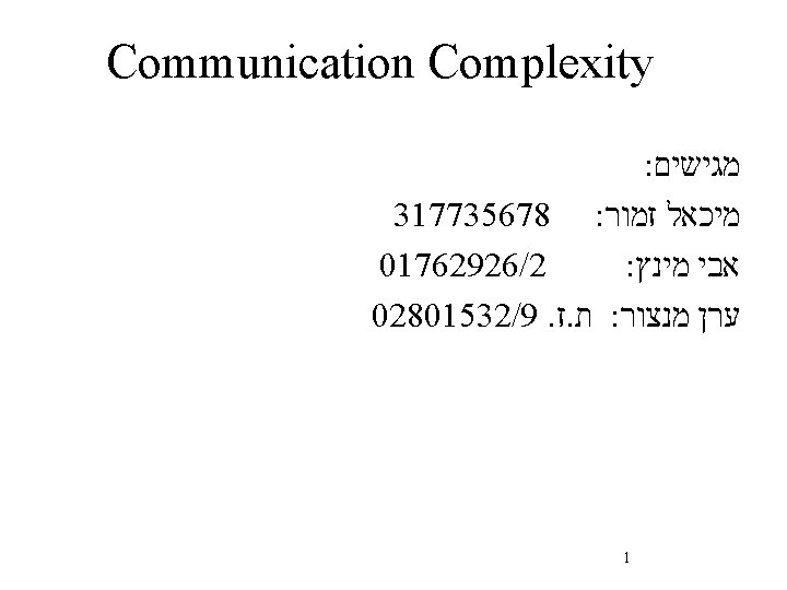  Communication Complexity מגישים : מיכאל זמור 317735678 : 01762926/2 אבי מינץ : ערן