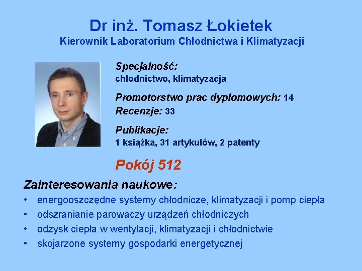 Dr inż. Tomasz Łokietek Kierownik Laboratorium Chłodnictwa i Klimatyzacji Specjalność: chłodnictwo, klimatyzacja Promotorstwo prac