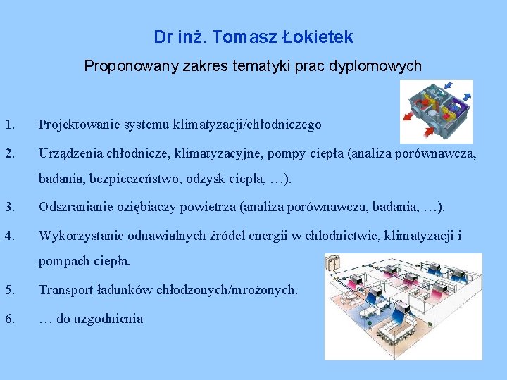 Dr inż. Tomasz Łokietek Proponowany zakres tematyki prac dyplomowych 1. Projektowanie systemu klimatyzacji/chłodniczego 2.