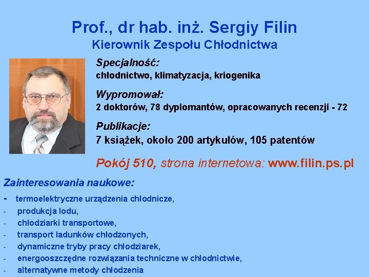 Prof. , dr hab. inż. Sergiy Filin Kierownik Zespołu Chłodnictwa Specjalność: chłodnictwo, klimatyzacja, kriogenika