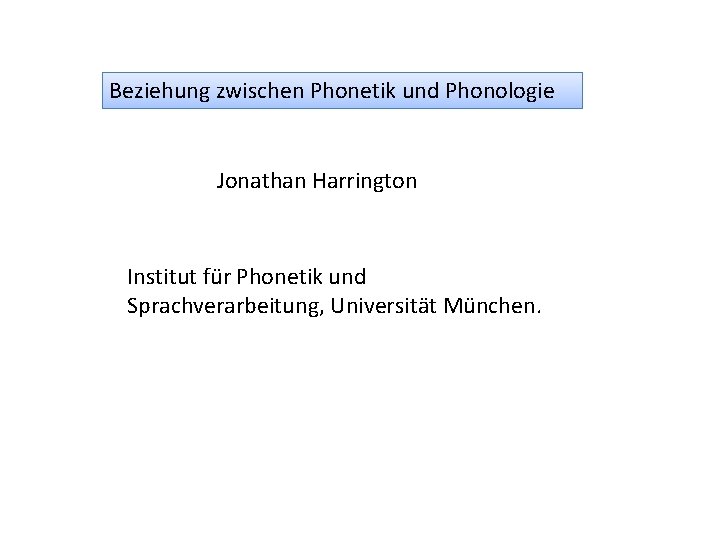 Beziehung zwischen Phonetik und Phonologie Jonathan Harrington Institut für Phonetik und Sprachverarbeitung, Universität München.
