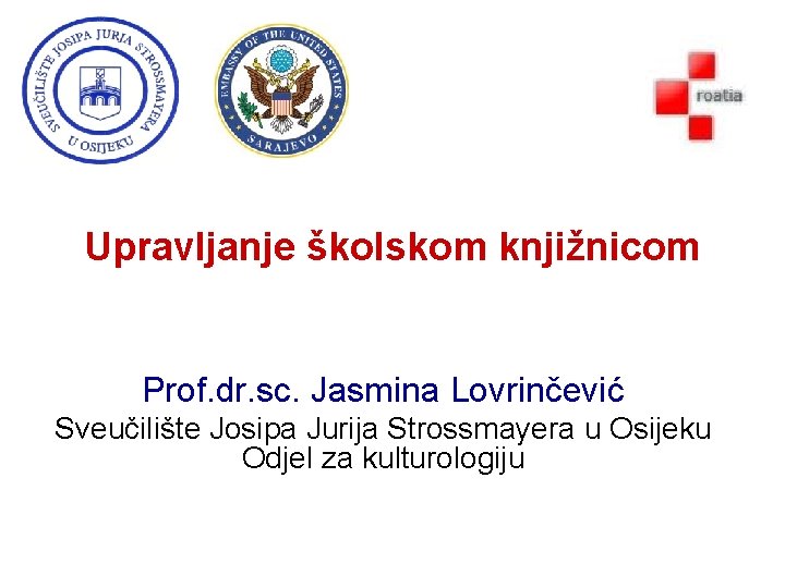 Upravljanje školskom knjižnicom Prof. dr. sc. Jasmina Lovrinčević Sveučilište Josipa Jurija Strossmayera u Osijeku Upravljanje školskom knjižnicom Prof. dr. sc. Jasmina Lovrinčević Sveučilište Josipa Jurija Strossmayera u Osijeku