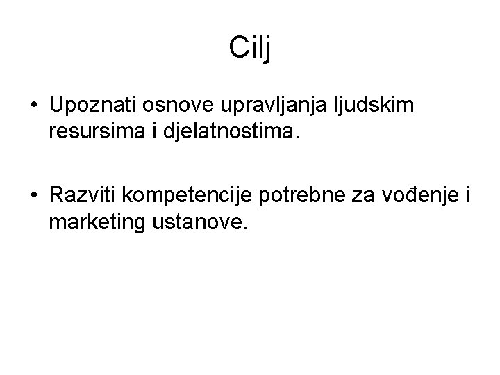 Cilj • Upoznati osnove upravljanja ljudskim resursima i djelatnostima. • Razviti kompetencije potrebne za Cilj • Upoznati osnove upravljanja ljudskim resursima i djelatnostima. • Razviti kompetencije potrebne za