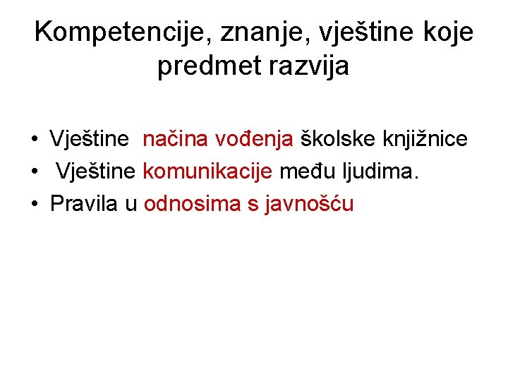 Kompetencije, znanje, vještine koje predmet razvija • Vještine načina vođenja školske knjižnice • Vještine Kompetencije, znanje, vještine koje predmet razvija • Vještine načina vođenja školske knjižnice • Vještine