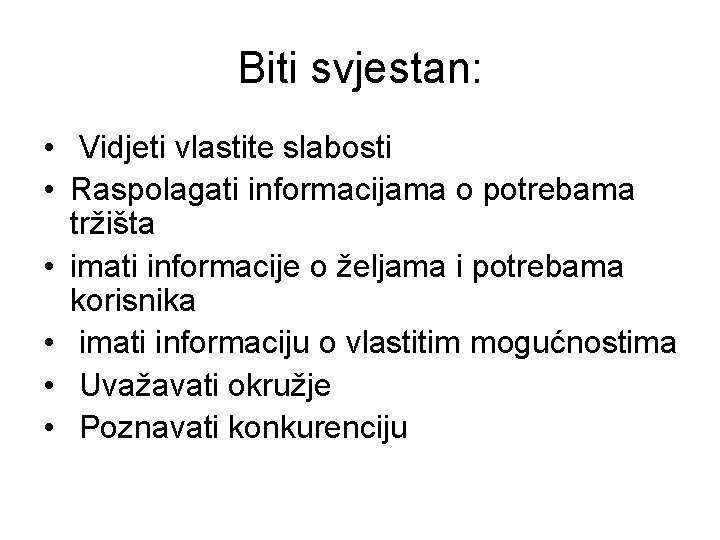 Biti svjestan: • Vidjeti vlastite slabosti • Raspolagati informacijama o potrebama tržišta • imati Biti svjestan: • Vidjeti vlastite slabosti • Raspolagati informacijama o potrebama tržišta • imati