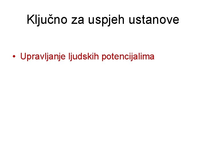 Ključno za uspjeh ustanove • Upravljanje ljudskih potencijalima Ključno za uspjeh ustanove • Upravljanje ljudskih potencijalima