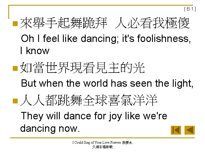 [ B. 1 ] n 來舉手起舞跪拜 人必看我極傻 Oh I feel like dancing; it's foolishness,