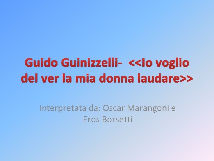 Guido Guinizzelli- <<Io voglio del ver la mia donna laudare>> Interpretata da: Oscar Marangoni