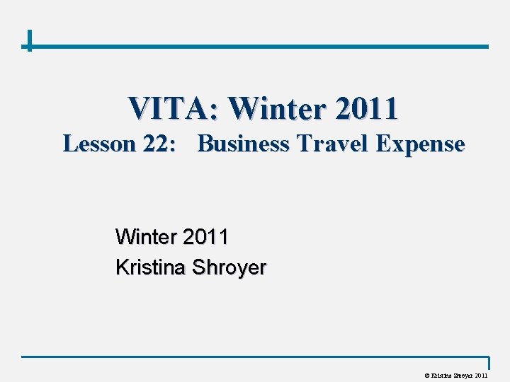 VITA: Winter 2011 Lesson 22: Business Travel Expense Winter 2011 Kristina Shroyer © Kristina