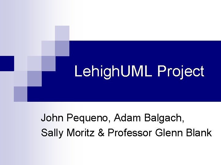 Lehigh. UML Project John Pequeno, Adam Balgach, Sally Moritz & Professor Glenn Blank 