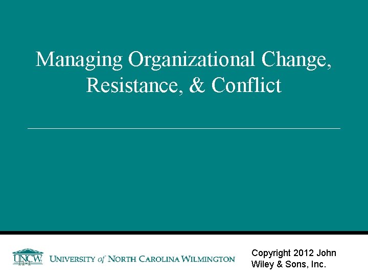 Managing Organizational Change, Resistance, & Conflict 11 -1 Copyright 2012 John Wiley & Sons,