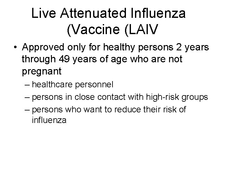 Live Attenuated Influenza (Vaccine (LAIV • Approved only for healthy persons 2 years through