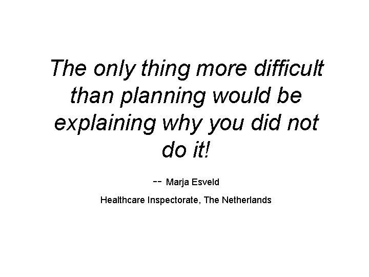 The only thing more difficult than planning would be explaining why you did not