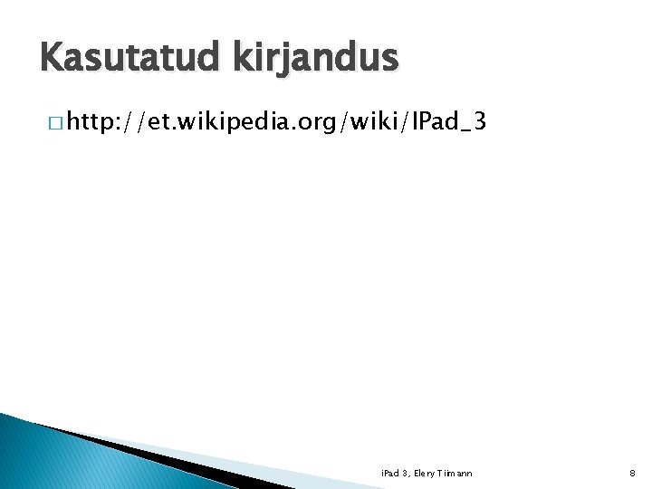 Kasutatud kirjandus � http: //et. wikipedia. org/wiki/IPad_3 i. Pad 3, Elery Tiimann 8 