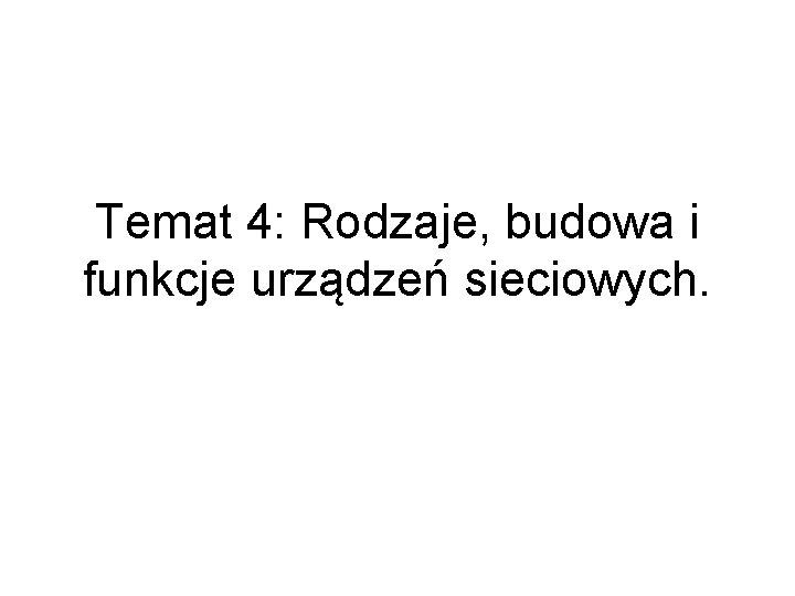 Temat 4: Rodzaje, budowa i funkcje urządzeń sieciowych. 