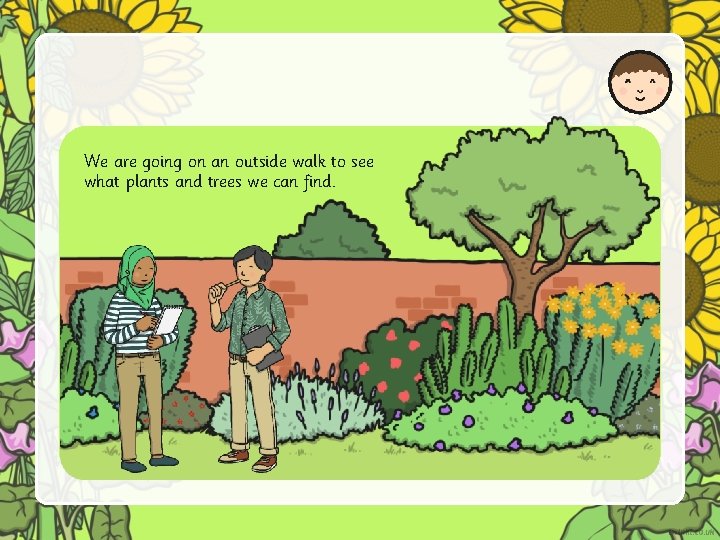 We are going on an outside walk to see what plants and trees we We are going on an outside walk to see what plants and trees we