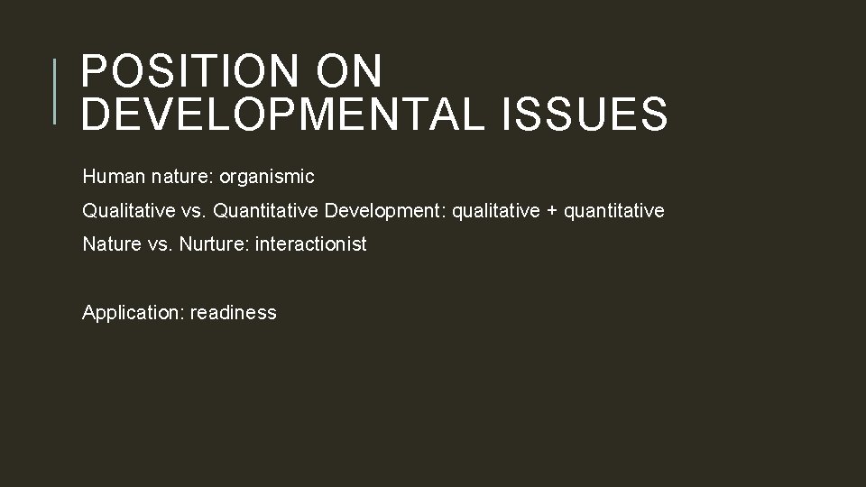 POSITION ON DEVELOPMENTAL ISSUES Human nature: organismic Qualitative vs. Quantitative Development: qualitative + quantitative