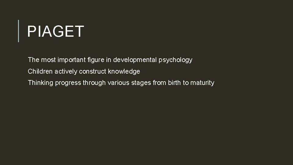 PIAGET The most important figure in developmental psychology Children actively construct knowledge Thinking progress